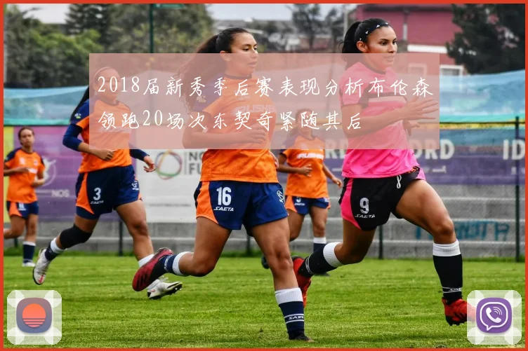 2018届新秀季后赛表现分析布伦森领跑20场次东契奇紧随其后