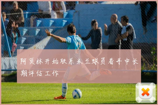 阿莫林开始联系米兰球员着手中长期评估工作