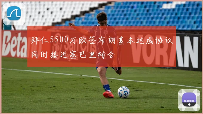 拜仁5500万欧签布朗基本达成协议同时接近塞巴里转会